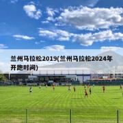 兰州马拉松2019(兰州马拉松2024年开跑时间)
