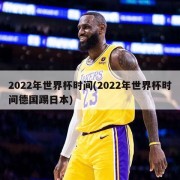 2022年世界杯时间(2022年世界杯时间德国踢日本)