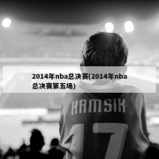 2014年nba总决赛(2014年nba总决赛第五场)