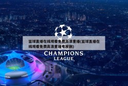 篮球直播在线观看免费高清重播(篮球直播在线观看免费高清重播电视剧)