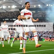 2006年世界杯冠军(2006年世界杯冠军是谁)