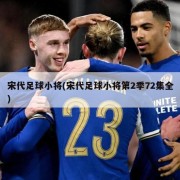 宋代足球小将(宋代足球小将第2季72集全)