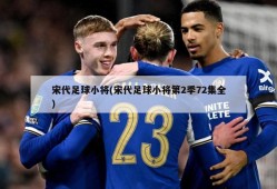 宋代足球小将(宋代足球小将第2季72集全)