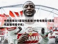 中央电视台5套在线直播(中央电视台5套在线直播观看手机)