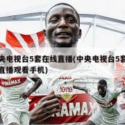 中央电视台5套在线直播(中央电视台5套在线直播观看手机)