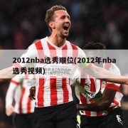 2012nba选秀顺位(2012年nba选秀视频)