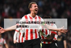 2012nba选秀顺位(2012年nba选秀视频)