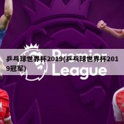 乒乓球世界杯2019(乒乓球世界杯2019冠军)