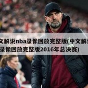 中文解说nba录像回放完整版(中文解说nba录像回放完整版2016年总决赛)