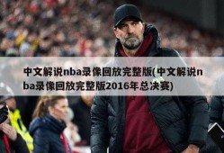 中文解说nba录像回放完整版(中文解说nba录像回放完整版2016年总决赛)