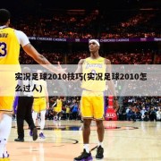 实况足球2010技巧(实况足球2010怎么过人)