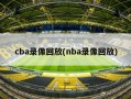cba录像回放(nba录像回放)