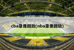 cba录像回放(nba录像回放)