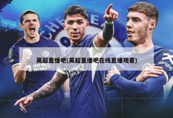 英超直播吧(英超直播吧在线直播观看)
