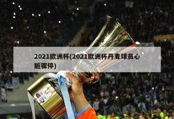 2021欧洲杯(2021欧洲杯丹麦球员心脏骤停)