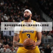 男乒乓球世界排名前十(男乒乓球个人世界排名)