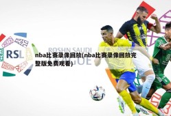nba比赛录像回放(nba比赛录像回放完整版免费观看)