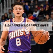 全运会乒乓球直播(全运会乒乓球直播在哪看)