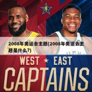 2008年奥运会主题(2008年奥运会主题是什么?)