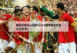 国王杯皇马vs巴萨(1314赛季国王杯皇马21巴萨)