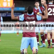 伦敦奥运会闭幕式歌曲(伦敦奥运会开幕歌曲)