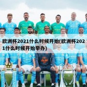 欧洲杯2021什么时候开始(欧洲杯2021什么时候开始举办)