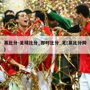 赢比分-足球比分_即时比分_足(赢比分网)