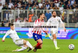 2010世界杯(2010世界杯韩国阵容)