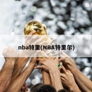 nba特里(NBA特里尔)