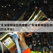 广东体育频道在线观看(广东体育频道在线观看什么平台)