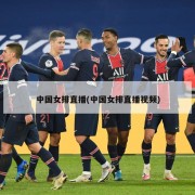 中国女排直播(中国女排直播视频)