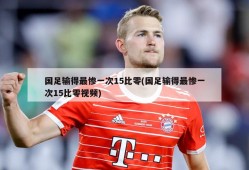 国足输得最惨一次15比零(国足输得最惨一次15比零视频)