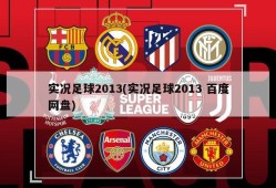 实况足球2013(实况足球2013 百度网盘)