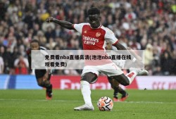免费看nba直播高清(泡泡nba直播在线观看免费)