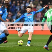 足球比分90vs足球比分(足球比分90vs足球比分下)