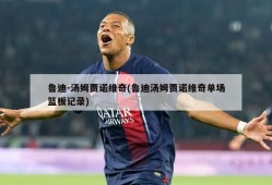 鲁迪-汤姆贾诺维奇(鲁迪汤姆贾诺维奇单场篮板记录)