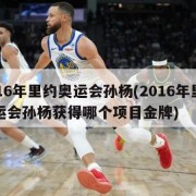 2016年里约奥运会孙杨(2016年里约奥运会孙杨获得哪个项目金牌)