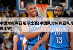 中国对叙利亚足球比赛(中国队对叙利亚队足球比赛)