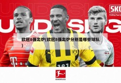 欧冠8强出炉(欧冠8强出炉分别是哪些球队)