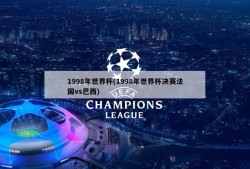 1998年世界杯(1998年世界杯决赛法国vs巴西)