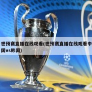 世预赛直播在线观看(世预赛直播在线观看中国vs韩国)