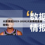 火箭赛程2019-2020(火箭赛程直播视频)