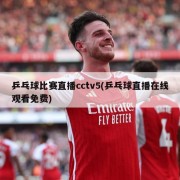 乒乓球比赛直播cctv5(乒乓球直播在线观看免费)