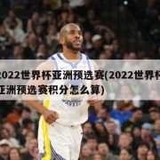 2022世界杯亚洲预选赛(2022世界杯亚洲预选赛积分怎么算)