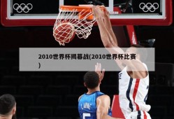 2010世界杯揭幕战(2010世界杯比赛)
