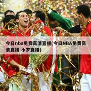 今日nba免费高清直播(今日NBA免费高清直播 小罗直播)