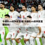 中国队vs叙利亚直播(中国队vs叙利亚直播回放)