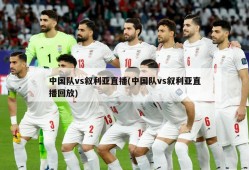 中国队vs叙利亚直播(中国队vs叙利亚直播回放)