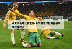 今天羽毛球比赛直播(今天羽毛球比赛直播事及开赛时间)