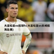 大宫松鼠vs琉球fc(大宫松鼠vs长崎航海比赛)